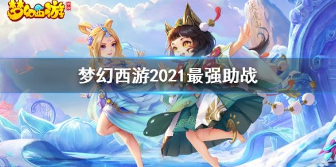 夢幻西游手游2021助戰(zhàn)怎么選？