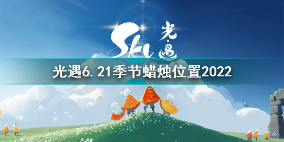 光遇6月21日季節(jié)蠟燭在哪 光遇6.21季節(jié)蠟燭位置2022