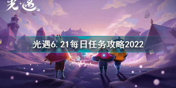 光遇6月21日每日任務(wù)怎么做 光遇6.21每日任務(wù)攻略2022