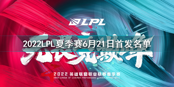 2022LPL夏季賽6月21日首發(fā)名單 英雄聯(lián)盟2022LPL夏季賽6.21對(duì)戰(zhàn)表