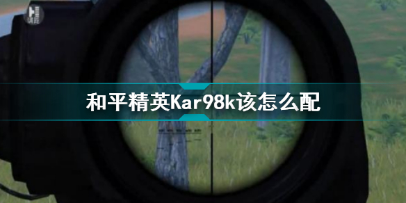 和平精英Kar98k該怎么配 98K最佳配件介紹