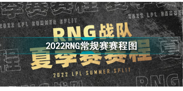 2022LPL夏季賽賽程 2022RNG常規(guī)賽賽程圖