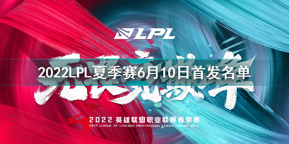 2022LPL夏季賽6月10日首發(fā)名單 英雄聯(lián)盟2022LPL夏季賽6.10對戰(zhàn)表