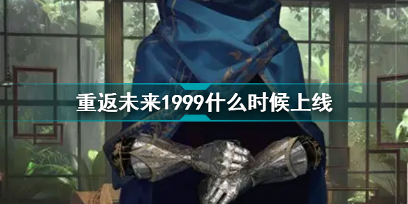 重返未來1999什么時候上線 重返未來1999上線時間