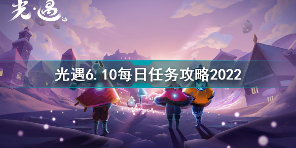 光遇6月10日每日任務(wù)怎么做 光遇6.10每日任務(wù)攻略2022