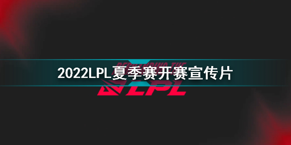 2022LPL夏季賽開賽宣傳片 英雄聯(lián)盟2022LPL夏季賽預(yù)告