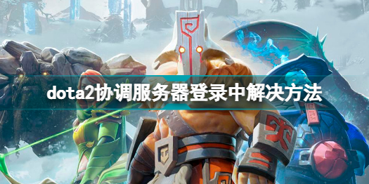 dota2藍(lán)字紅字怎么辦 dota2協(xié)調(diào)服務(wù)器登錄中解決方法