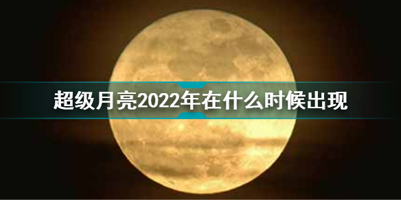 超級月亮2022年在什么時候出現(xiàn)