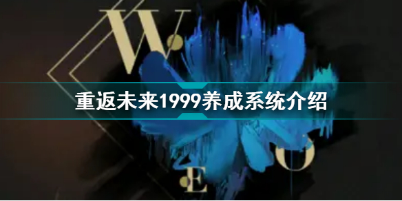 重返未來(lái)1999養(yǎng)成系統(tǒng)介紹 重返未來(lái)1999養(yǎng)成簡(jiǎn)介