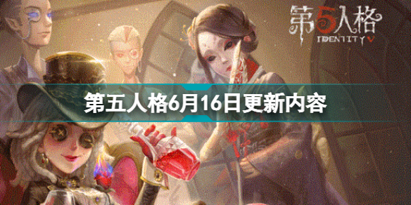 第五人格6月16日更新內(nèi)容 第五人格更新公告6.16