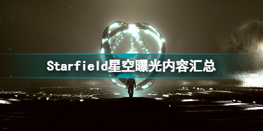 Starfield星空爆料了哪些內(nèi)容 Starfield星空曝光內(nèi)容匯總