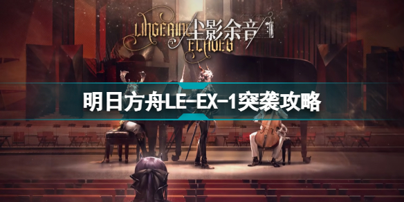 明日方舟LE-EX-1怎么打 塵影余音LEEX1突襲令單核攻略