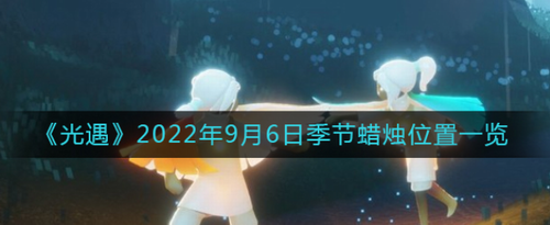 光遇2022.9.6季節(jié)蠟燭在哪_光遇2022.9.6季節(jié)蠟燭位置攻略