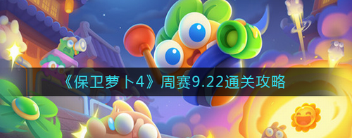 保衛(wèi)蘿卜4周賽9.22怎么過_保衛(wèi)蘿卜4周賽9.22通關(guān)攻略